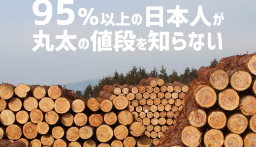 95％以上の日本人が丸太（原木）の値段を知らないからこそ、林業は可能性のある産業だ